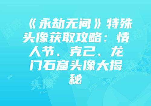 《永劫无间》特殊头像获取攻略：情人节、克己、龙门石窟头像大揭秘