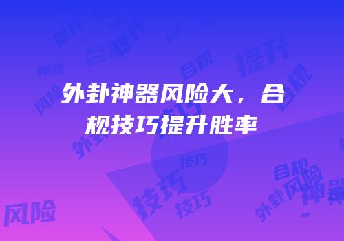 外卦神器风险大，合规技巧提升胜率