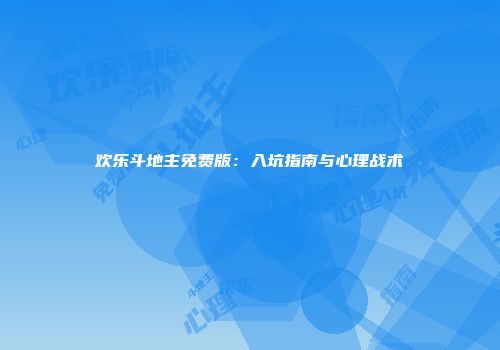 欢乐斗地主免费版：入坑指南与心理战术