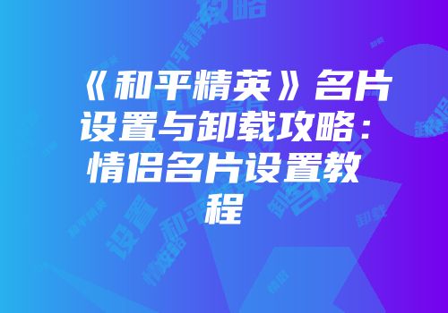 《和平精英》名片设置与卸载攻略：情侣名片设置教程