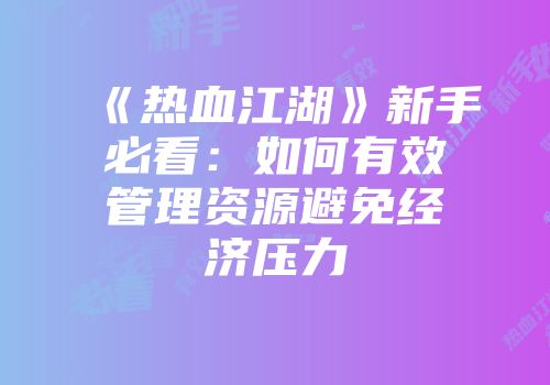 《热血江湖》新手必看：如何有效管理资源避免经济压力