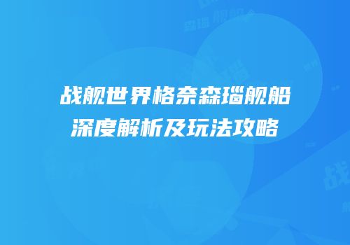 战舰世界格奈森瑙舰船深度解析及玩法攻略