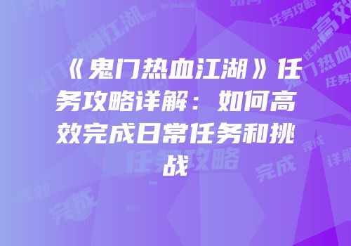 《鬼门热血江湖》任务攻略详解：如何高效完成日常任务和挑战