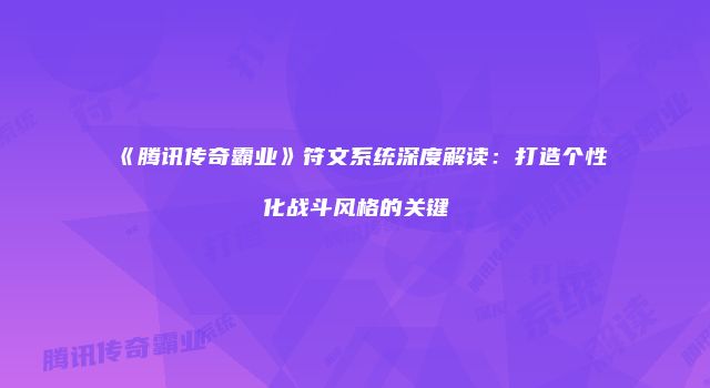 《腾讯传奇霸业》符文系统深度解读：打造个性化战斗风格的关键
