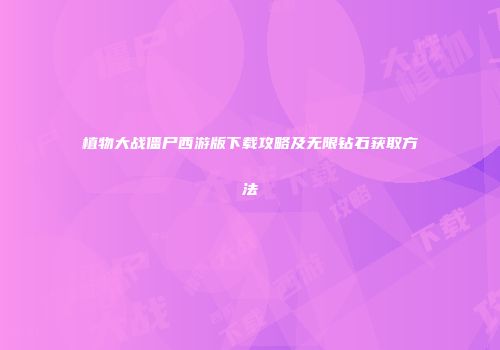 植物大战僵尸西游版下载攻略及无限钻石获取方法