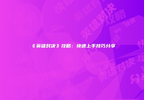 《英雄对决》攻略：快速上手技巧分享