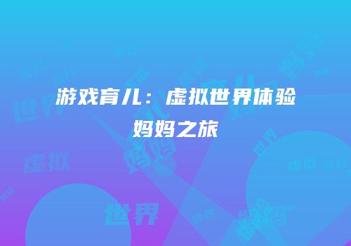 游戏育儿：虚拟世界体验妈妈之旅
