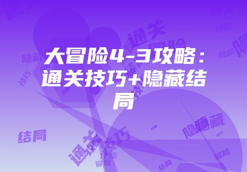 大冒险4-3攻略：通关技巧+隐藏结局