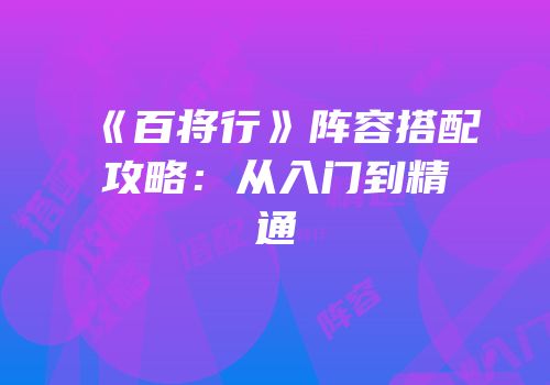 《百将行》阵容搭配攻略：从入门到精通