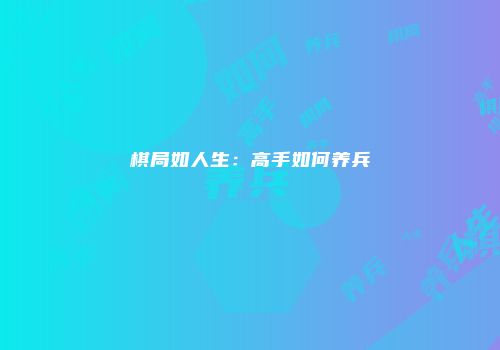 棋局如人生：高手如何养兵