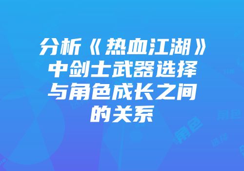 分析《热血江湖》中剑士武器选择与角色成长之间的关系
