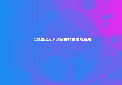 《蔚蓝纪元》夜探亚特兰蒂斯宝藏