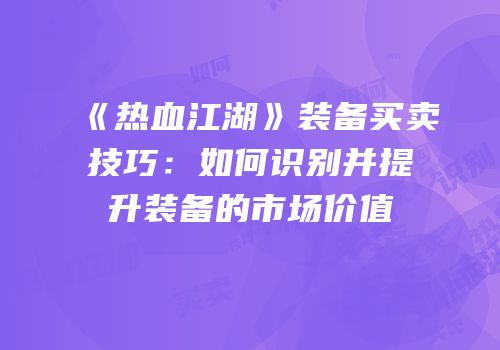 《热血江湖》装备买卖技巧：如何识别并提升装备的市场价值