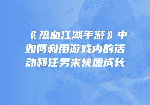 《热血江湖手游》中如何利用游戏内的活动和任务来快速成长