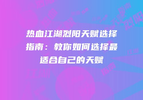 热血江湖烈阳天赋选择指南：教你如何选择最适合自己的天赋