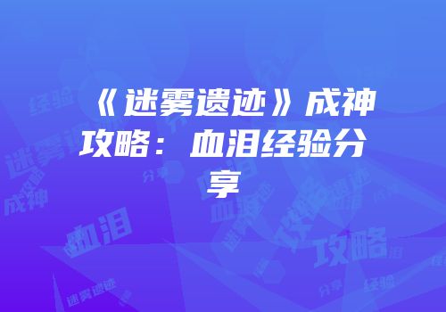 《迷雾遗迹》成神攻略：血泪经验分享