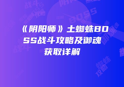 《阴阳师》土蜘蛛BOSS战斗攻略及御魂获取详解