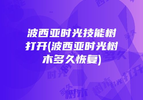 波西亚时光技能树打开(波西亚时光树木多久恢复)