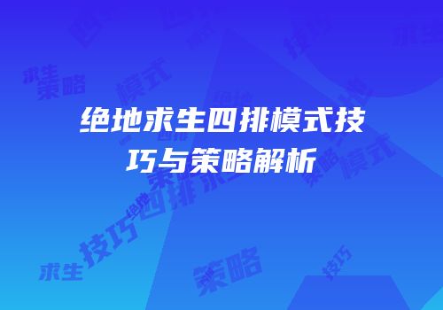绝地求生四排模式技巧与策略解析