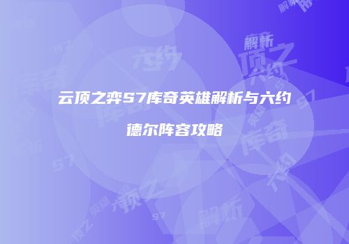 云顶之弈S7库奇英雄解析与六约德尔阵容攻略