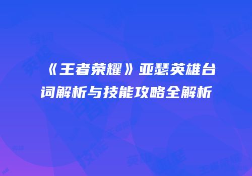 《王者荣耀》亚瑟英雄台词解析与技能攻略全解析