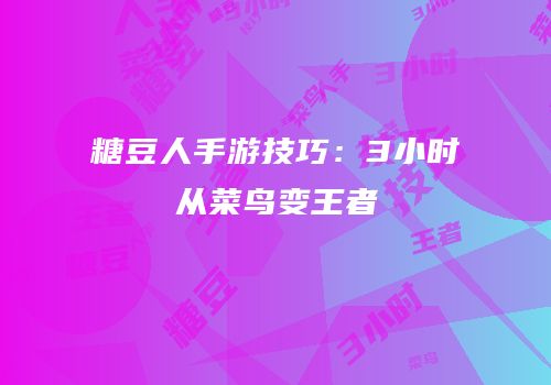 糖豆人手游技巧：3小时从菜鸟变王者