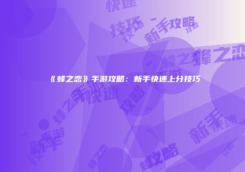 《蜂之恋》手游攻略：新手快速上分技巧