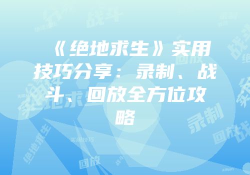 《绝地求生》实用技巧分享：录制、战斗、回放全方位攻略