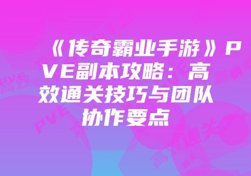《传奇霸业手游》PVE副本攻略：高效通关技巧与团队协作要点