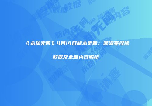 《永劫无间》4月14日版本更新：顾清寒捏脸数据及全新内容解析