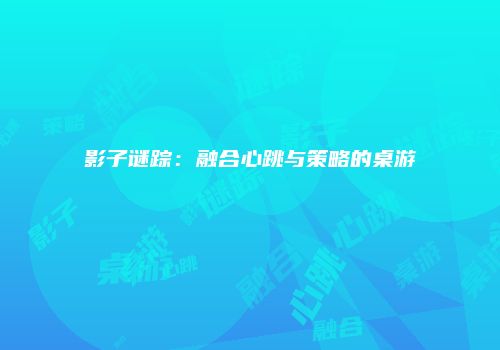 影子谜踪：融合心跳与策略的桌游