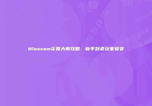 Blossom花园大师攻略：新手到老玩家蜕变