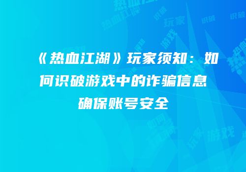 《热血江湖》玩家须知：如何识破游戏中的诈骗信息确保账号安全