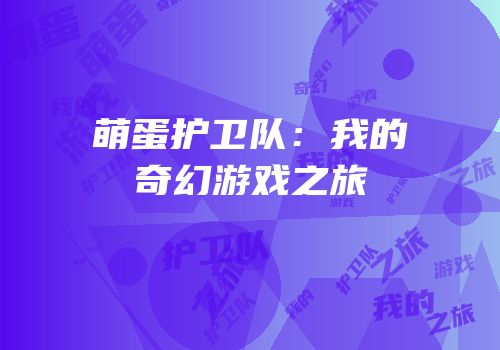 萌蛋护卫队：我的奇幻游戏之旅