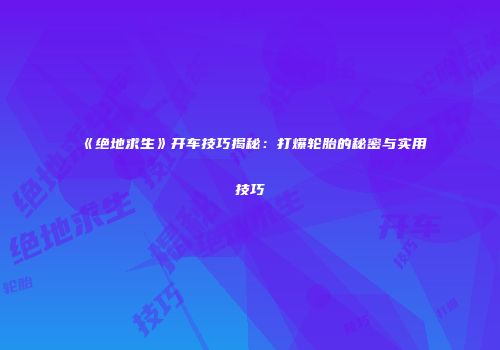 《绝地求生》开车技巧揭秘：打爆轮胎的秘密与实用技巧