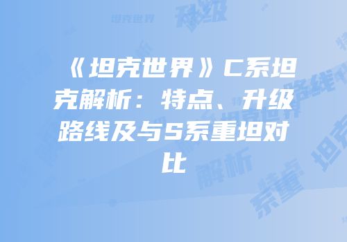 《坦克世界》C系坦克解析：特点、升级路线及与S系重坦对比