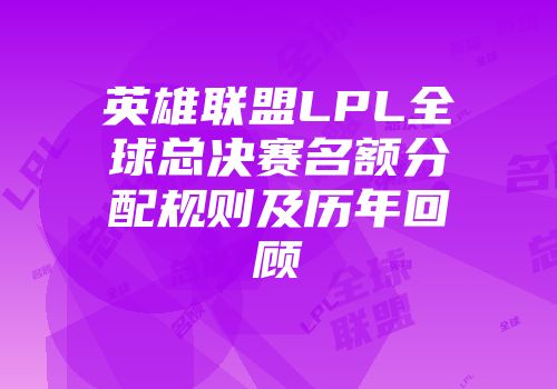 英雄联盟LPL全球总决赛名额分配规则及历年回顾