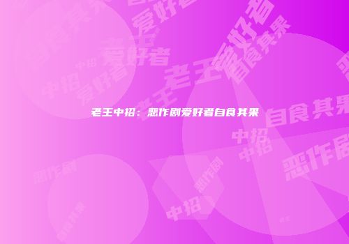 老王中招：恶作剧爱好者自食其果