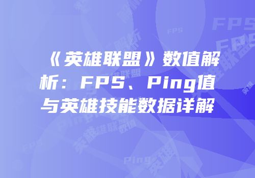 《英雄联盟》数值解析：FPS、Ping值与英雄技能数据详解