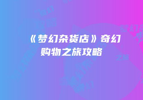 《梦幻杂货店》奇幻购物之旅攻略