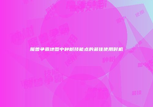 魔兽争霸地图中种树技能点的最佳使用时机