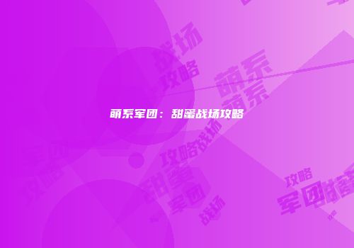 萌系军团：甜蜜战场攻略