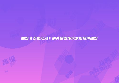面对《热血江湖》的高级首饰玩家应如何应对
