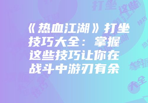 《热血江湖》打坐技巧大全：掌握这些技巧让你在战斗中游刃有余