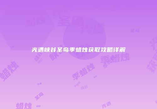 光遇峡谷圣岛季蜡烛获取攻略详解