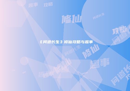 《问道长生》修仙攻略与趣事