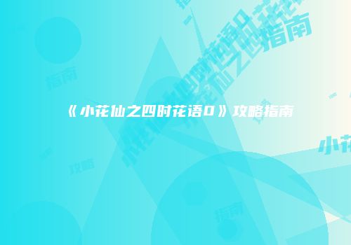 《小花仙之四时花语0》攻略指南