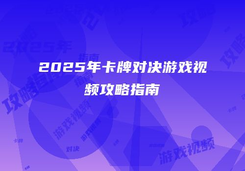 2025年卡牌对决游戏视频攻略指南