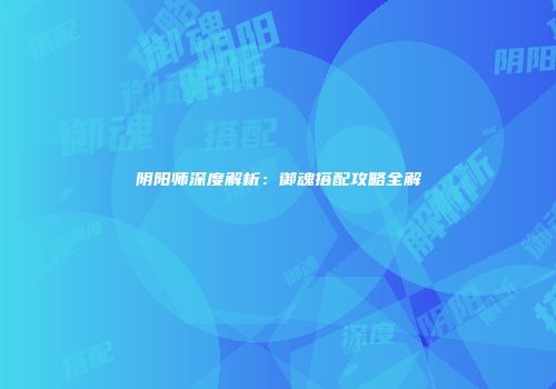 阴阳师深度解析：御魂搭配攻略全解