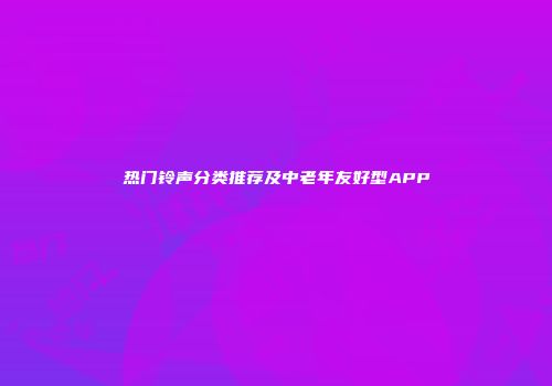 热门铃声分类推荐及中老年友好型APP